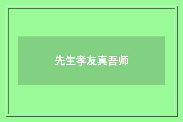 先生孝友真吾师