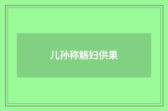 儿孙称觞妇供果