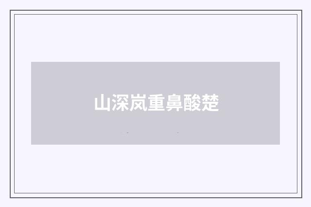 山深岚重鼻酸楚