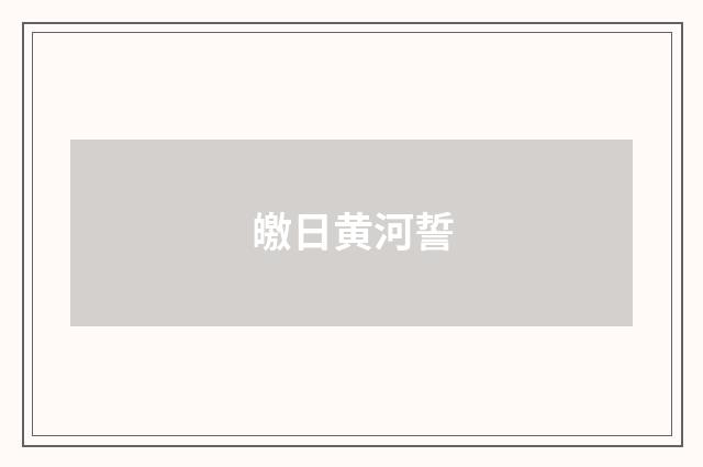 皦日黄河誓