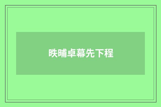 昳晡卓幕先下程