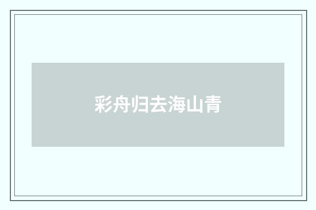 彩舟归去海山青
