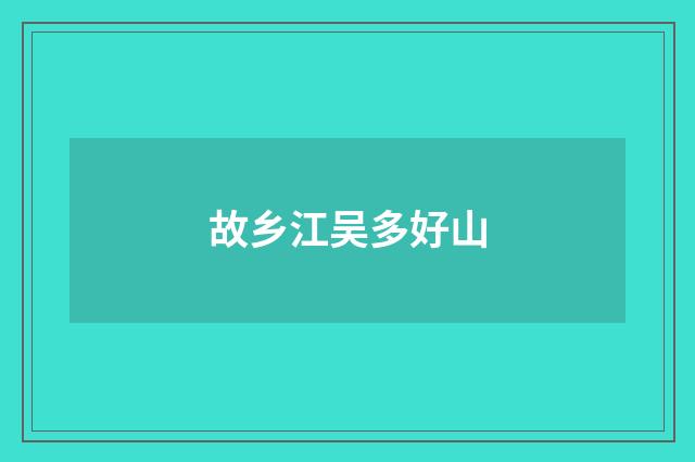 故乡江吴多好山