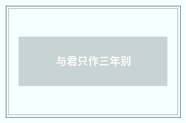 与君只作三年别