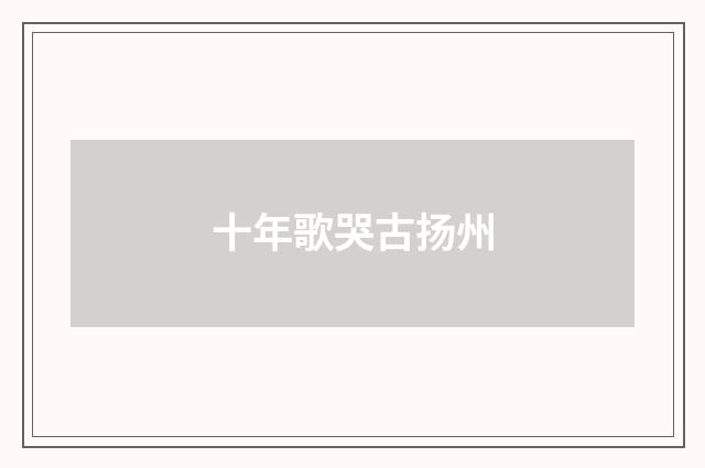 十年歌哭古扬州