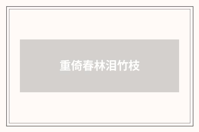重倚春林泪竹枝