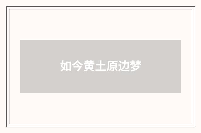 如今黄土原边梦