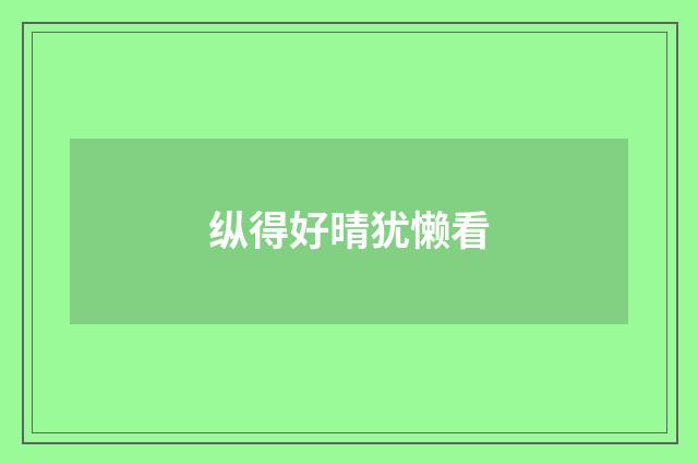 纵得好晴犹懒看