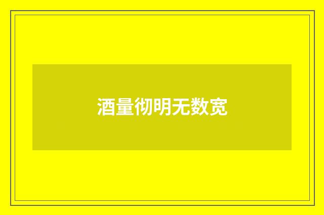 酒量彻明无数宽
