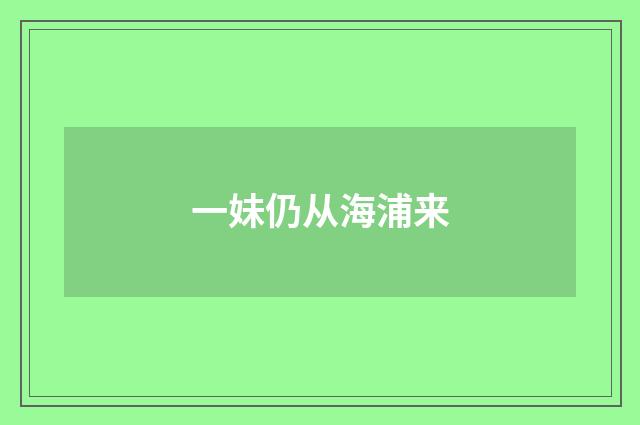 一妹仍从海浦来