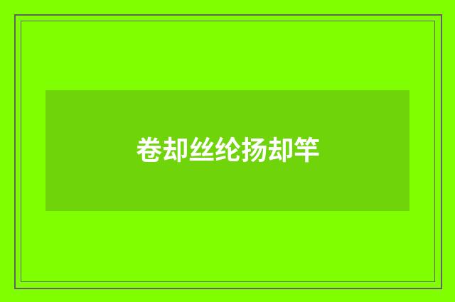 卷却丝纶扬却竿