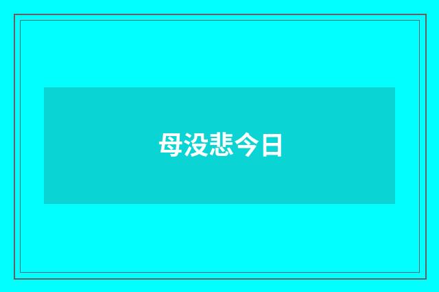 母没悲今日
