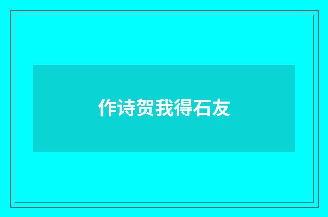 作诗贺我得石友