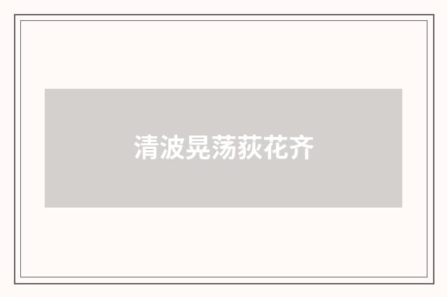 清波晃荡荻花齐