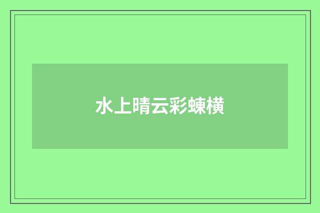 水上晴云彩蝀横