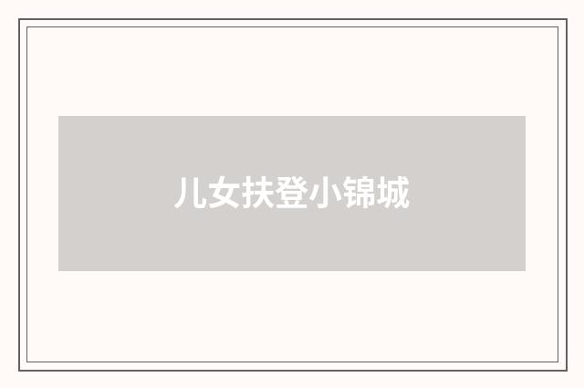 儿女扶登小锦城