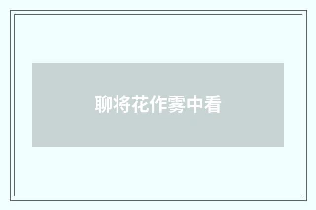 聊将花作雾中看