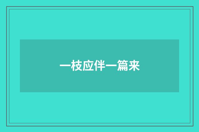 一枝应伴一篇来