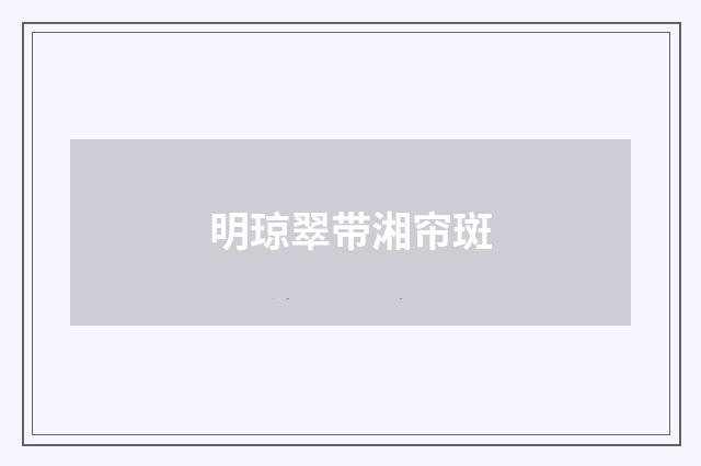 明琼翠带湘帘斑
