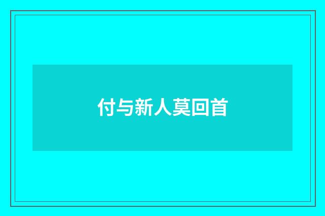 付与新人莫回首