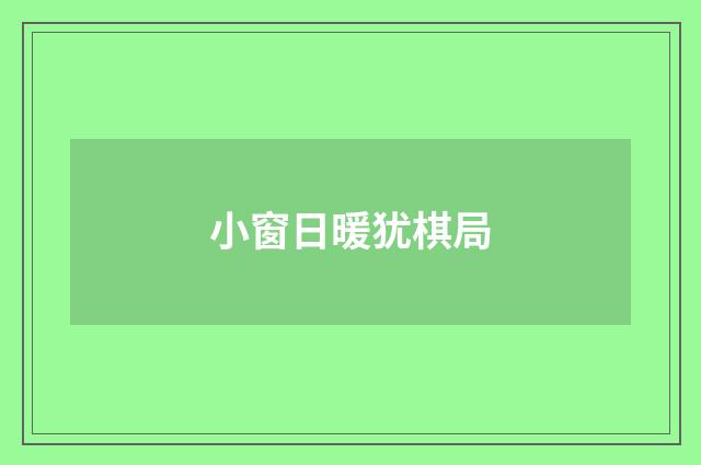小窗日暖犹棋局