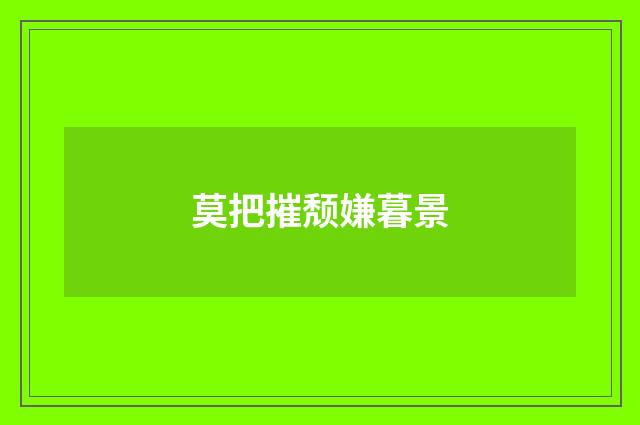 莫把摧颓嫌暮景