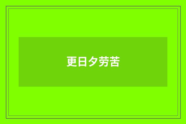 更日夕劳苦