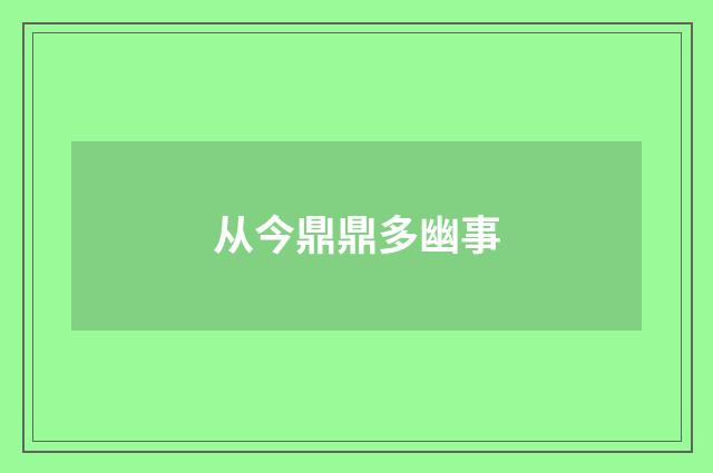 从今鼎鼎多幽事