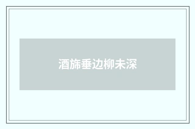 酒旆垂边柳未深
