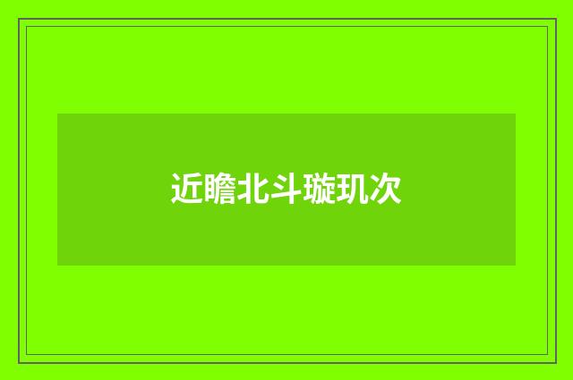 近瞻北斗璇玑次