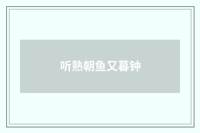 听熟朝鱼又暮钟