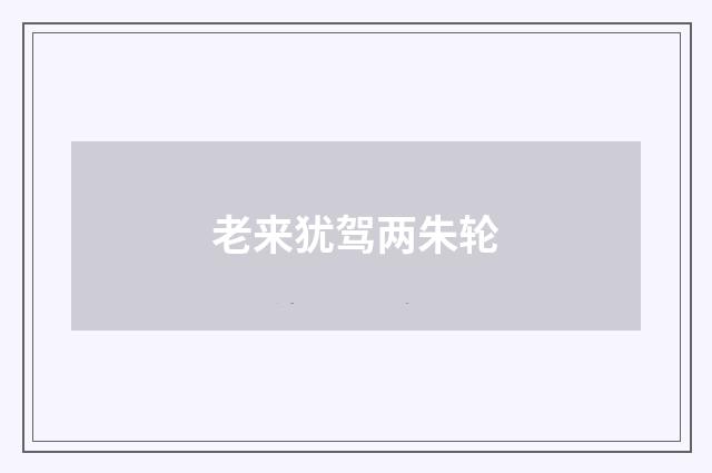 老来犹驾两朱轮