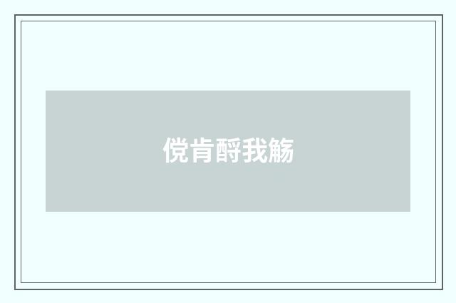 傥肯酹我觞