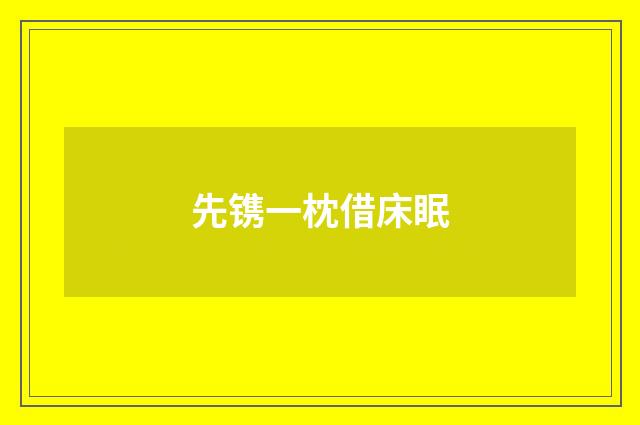 先镌一枕借床眠