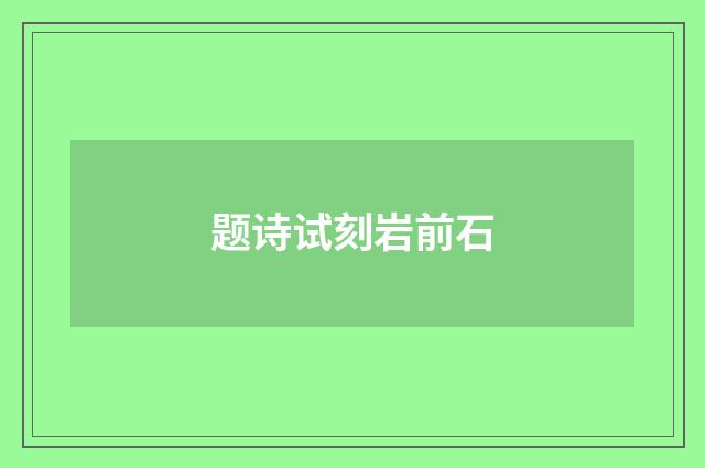 题诗试刻岩前石
