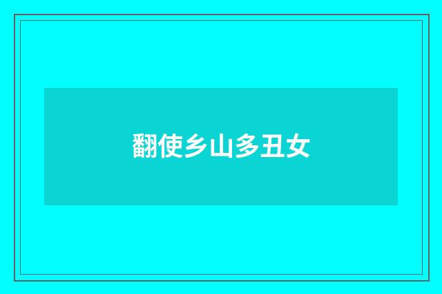 翻使乡山多丑女
