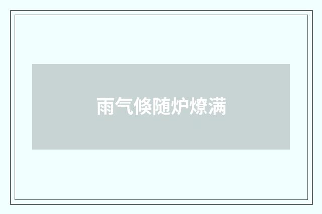 雨气倏随炉燎满