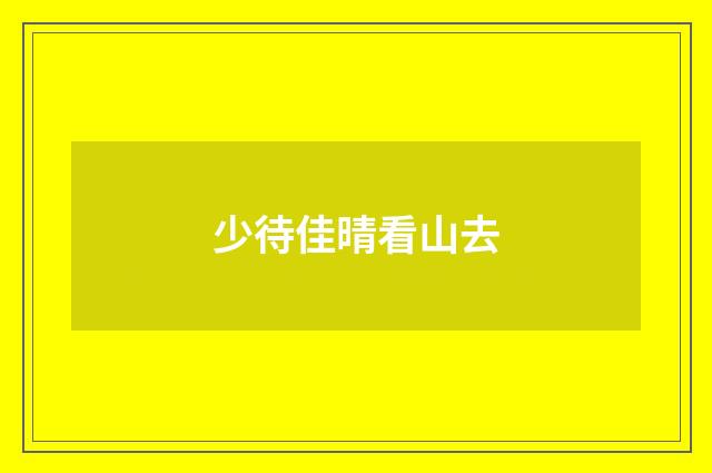少待佳晴看山去