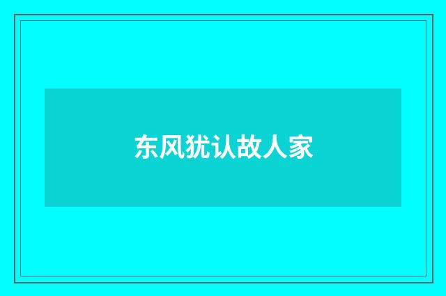 东风犹认故人家