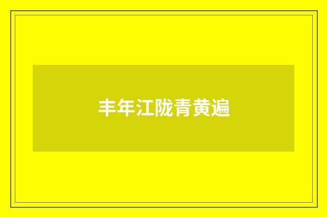 丰年江陇青黄遍
