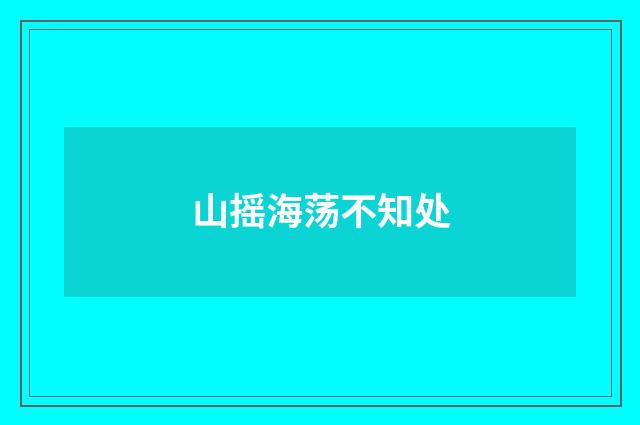 山摇海荡不知处