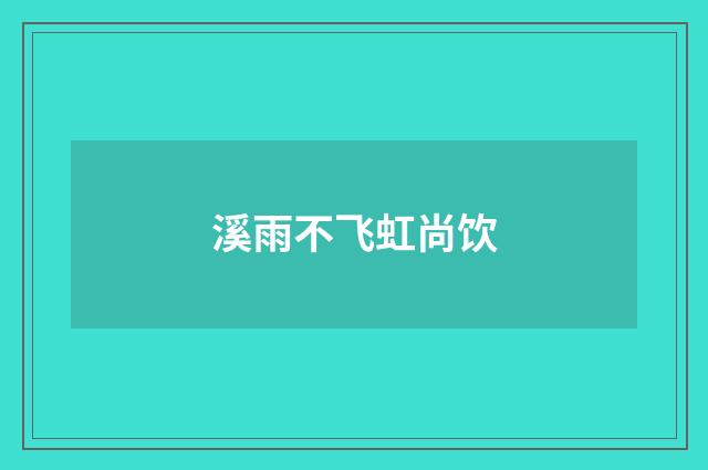 溪雨不飞虹尚饮