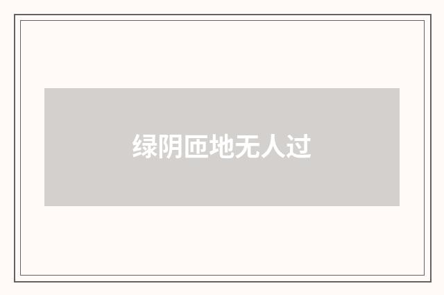 绿阴匝地无人过