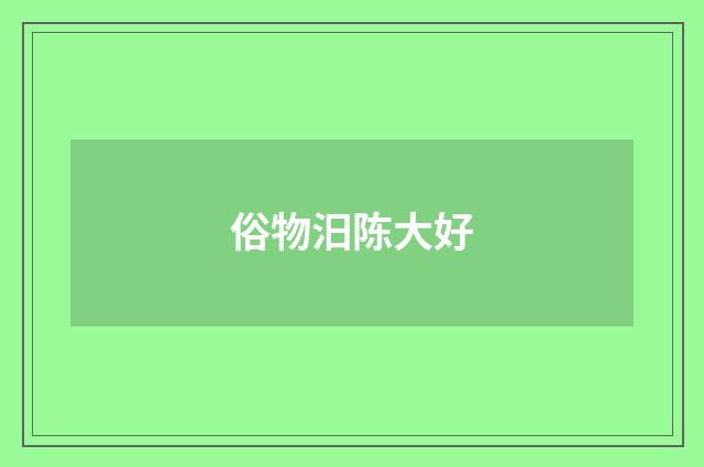 俗物汨陈大好