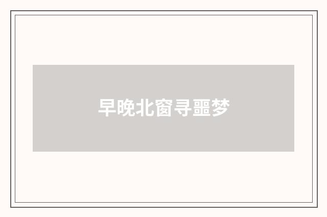 早晚北窗寻噩梦