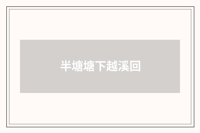 半塘塘下越溪回
