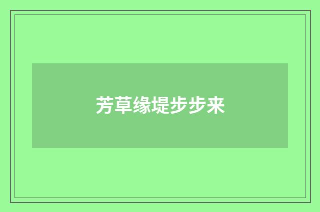 芳草缘堤步步来