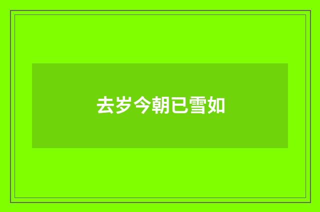 去岁今朝已雪如