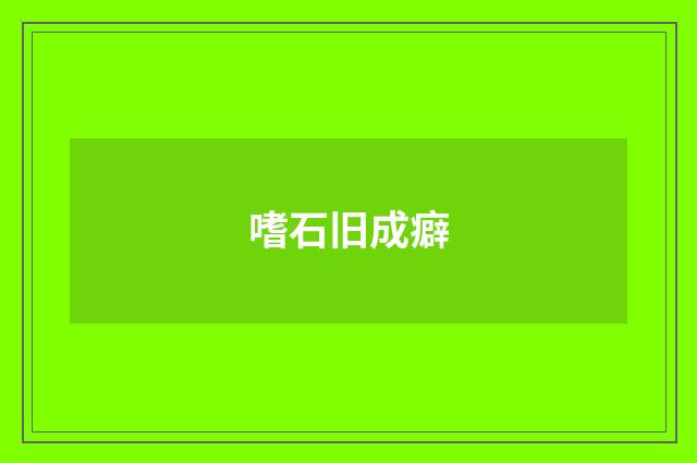 嗜石旧成癖