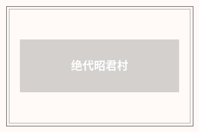绝代昭君村